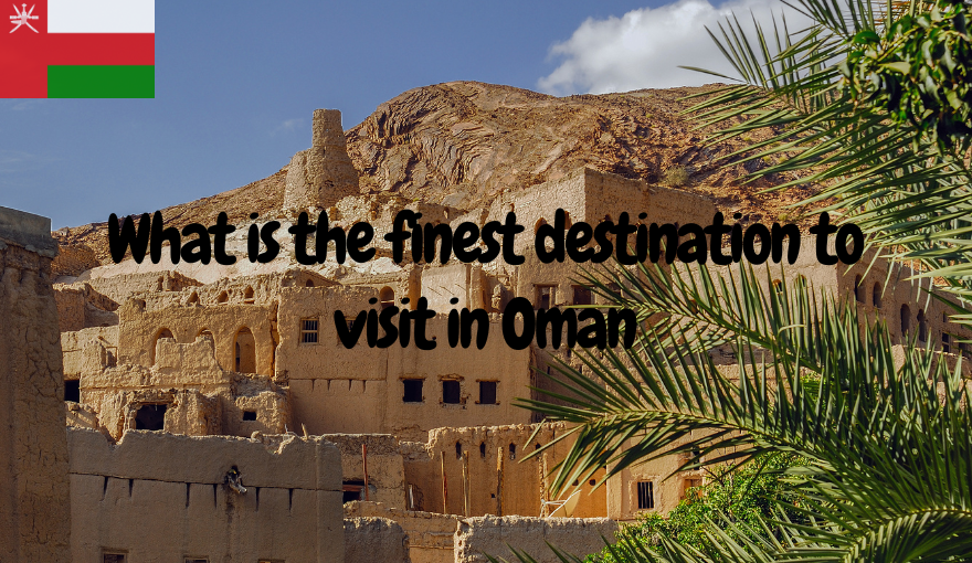 What is the finest destination to visit in Oman ?